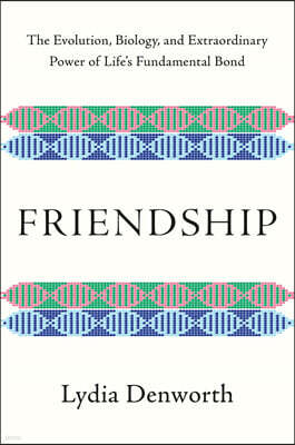 Friendship: The Evolution, Biology, and Extraordinary Power of Life's Fundamental Bond