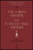 이제 그 해답이 사랑이라면, 나는 이 세상 모든 것들을 사랑하겠네