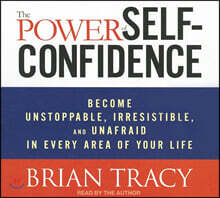 The Power Self-Confidence: Become Unstoppable, Irresistible, and Unafraid in Every Area of Your Life
