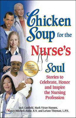 Chicken Soup for the Nurse&#39;s Soul: Stories to Celebrate, Honor and Inspire the Nursing Profession
