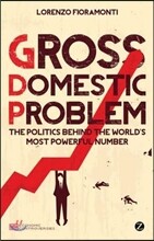 Gross Domestic Problem: The Politics Behind the World's Most Powerful Number