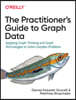 The Practitioner's Guide to Graph Data: Applying Graph Thinking and Graph Technologies to Solve Complex Problems