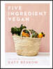 Five Ingredient Vegan: 100 Simple, Fast, Modern Recipes