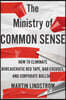 The Ministry of Common Sense: How to Eliminate Bureaucratic Red Tape, Bad Excuses, and Corporate Bs