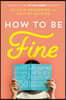 How to Be Fine: What We Learned from Living by the Rules of 50 Self-Help Books