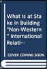 What Is at Stake in Building “Non-Western” International Relations Theory?