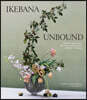 Ikebana Unbound: A Modern Approach to the Ancient Japanese Art of Flower Arranging