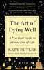 The Art of Dying Well: A Practical Guide to a Good End of Life