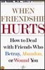 When Friendship Hurts: How to Deal with Friends Who Betray, Abandon, or Wound You