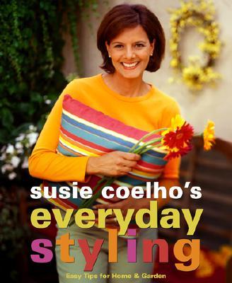 Susie Coelho&#39;s Everyday Styling: Easy Tips for Home, Garden and Entertaining