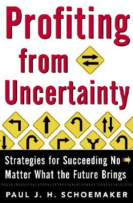 Profiting from Uncertainty: Strategies for Succeeding No Matter What the Future Brings