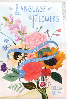The Language of Flowers: A Fully Illustrated Compendium of Meaning, Literature, and Lore for the Modern Romantic