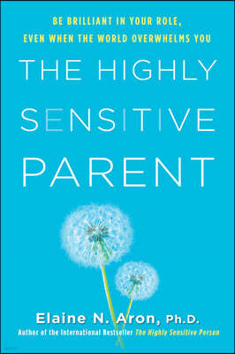 The Highly Sensitive Parent: Be Brilliant in Your Role, Even When the World Overwhelms You