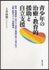 靑少年の治療.敎育的援助と自立支援 虐待.發達障害.非行など深刻な問題を抱える靑少年の治療.敎育モデルと實踐構造