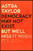 Democracy May Not Exist But We'll Miss it When It's Gone