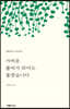 가벼운 풀씨가 되어도 좋겠습니다
