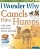 I Wonder Why Camels Have Humps: And Other Questions about Animals