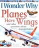 I Wonder Why Planes Have Wings: And Other Questions about Transportation