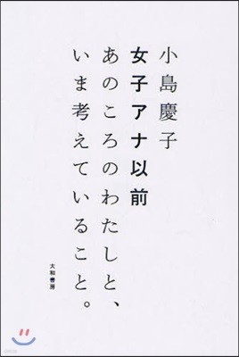 女子アナ以前 あのころのわたしと,いま考えていること。