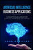 Artificial Intelligence Business Applications: A New Approach to AI and Machine Learning in Modern Business and Marketing, for Beginners and Advanced