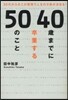 40歲までに卒業する50のこと 30代からのこの習慣で人生の9割が決まる!