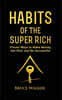 Habits of The Super Rich: Find Out How Rich People Think and Act Differently (Proven Ways to Make Money, Get Rich, and Be Successful)