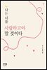 나는 너를 사랑하고야 말 것이다