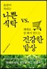 나쁜 식탁 vs 건강한 밥상