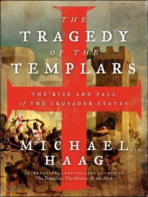 The Tragedy of the Templars: The Rise and Fall of the Crusader States