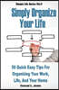 Simply Organize Your Life: 50 Quick Easy Tips For Organizing Your Work, Life, & Home