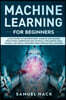 Machine Learning for Beginners: A Math Guide to Mastering Deep Learning and Business Application. Understand How Artificial Intelligence, Data Science