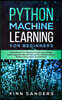 Python Machine Learning For Beginners: Handbook For Machine Learning, Deep Learning And Neural Networks Using Python, Scikit-Learn And TensorFlow
