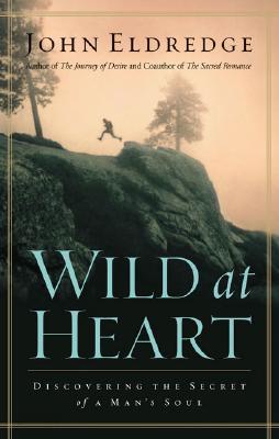 Wild at Heart: Discovering the Secret of a Man&#39;s Soul