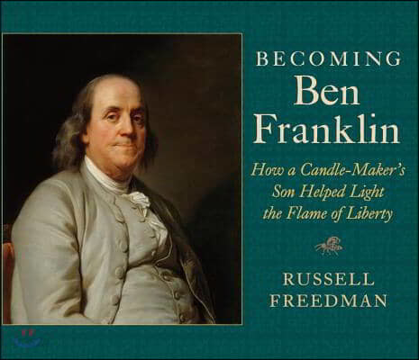 Becoming Ben Franklin: How a Candle-Maker&#39;s Son Helped Light the Flame of Liberty