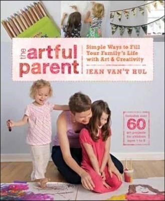 The Artful Parent: Simple Ways to Fill Your Family&#39;s Life with Art &amp; Creativity