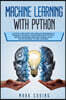 Machine Learning with Python: A Step by Step Guide for Absolute Beginners to Program Artificial Intelligence with Python. Neural Networks and Data S