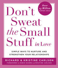 Don't Sweat the Small Stuff in Love: Simple Ways to Nurture and Strengthen Your Relationships