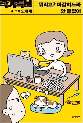 뭐라고? 마감하느라 안 들렸어 -작가특보