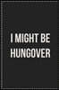 I Might Be Hungover: College Ruled Notebook - Novelty Lined Journal - Gift Card Alternative - Perfect Keepsake For Passive Aggressive Peopl