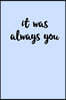 It Was Always You: Valentines Day gift for the one you love