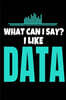 What Can I Say I Like Data: Blank Lined Journal Gift For Computer Data Science Related People.