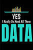 Yes- I Really Do Need All These Data: Blank Lined Journal Gift For Computer Data Science Related People.