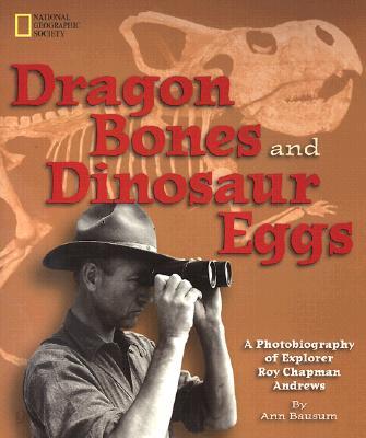 Dragon Bones and Dinosaur Eggs: A Photobiography of Explorer Roy Chapman Andrews