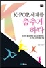 K-POP, 세계를 춤추게 하다