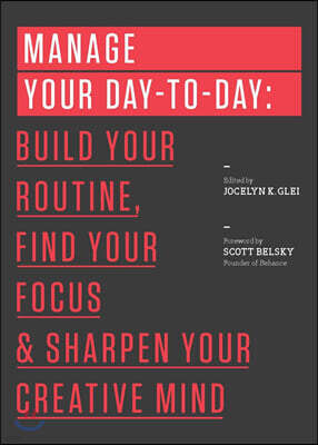 Manage Your Day-To-Day: Build Your Routine, Find Your Focus, and Sharpen Your Creative Mind