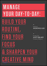 Manage Your Day-To-Day: Build Your Routine, Find Your Focus, and Sharpen Your Creative Mind