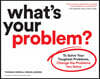 What's Your Problem?: To Solve Your Toughest Problems, Change the Problems You Solve