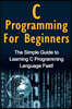 C Programming For Beginners: The Simple Guide to Learning C Programming Language Fast!