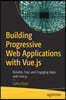 Building Progressive Web Applications with Vue.Js: Reliable, Fast, and Engaging Apps with Vue.Js
