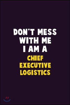 Don&#39;t Mess With Me, I Am A Chief Executive Logistics: 6X9 Career Pride 120 pages Writing Notebooks